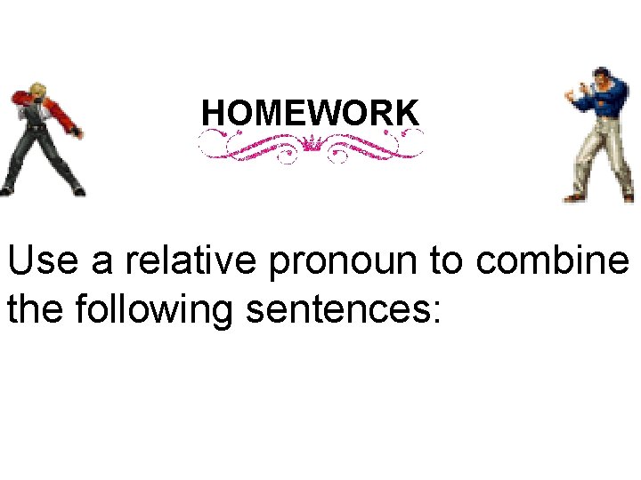 HOMEWORK Use a relative pronoun to combine the following sentences: HOMEWORK Use a relative pronoun to combine the following sentences: