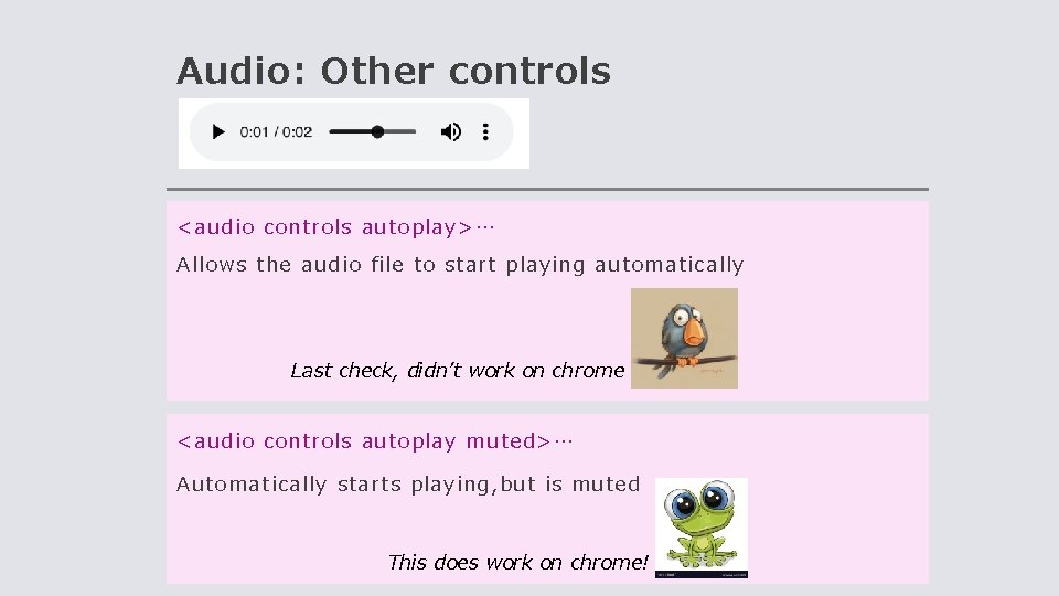 Audio: Other controls <audio controls autoplay>… Allows the audio file to start playing automatically