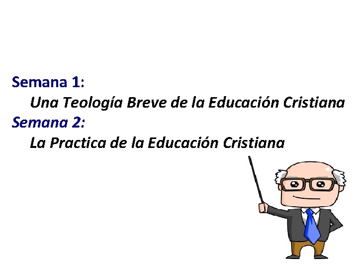 Semana 1: Una Teología Breve de la Educación Cristiana Semana 2: La Practica de