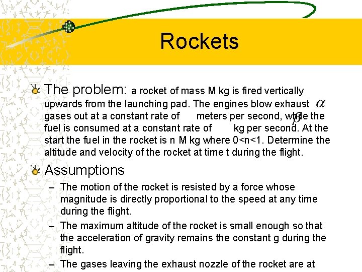 Rockets The problem: a rocket of mass M kg is fired vertically upwards from