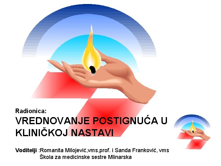 Radionica: VREDNOVANJE POSTIGNUĆA U KLINIČKOJ NASTAVI Voditelji : Romanita Milojević, vms, prof. i Sanda Radionica: VREDNOVANJE POSTIGNUĆA U KLINIČKOJ NASTAVI Voditelji : Romanita Milojević, vms, prof. i Sanda