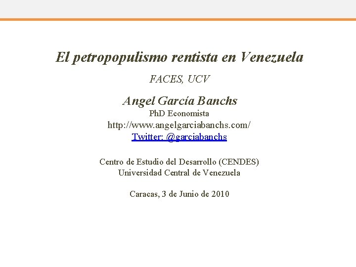 El petropopulismo rentista en Venezuela FACES, UCV Angel García Banchs Ph. D Economista http: