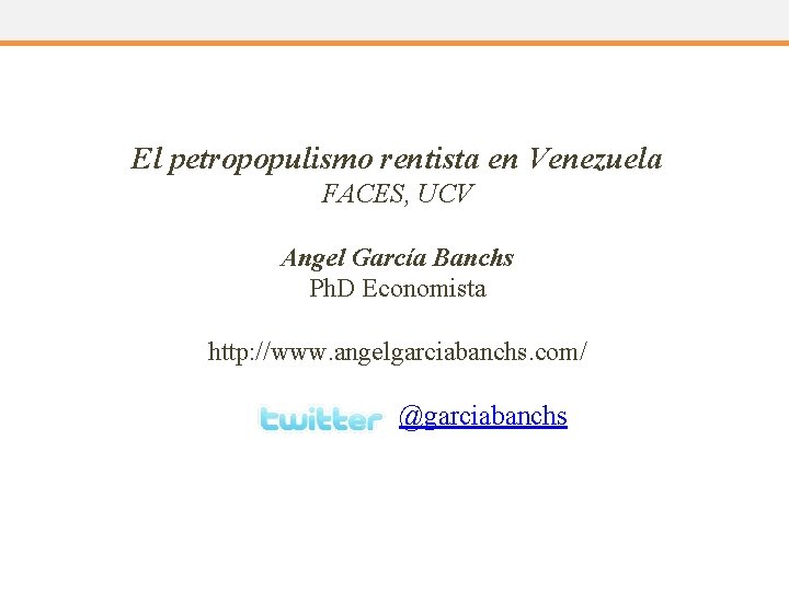 El petropopulismo rentista en Venezuela FACES, UCV Angel García Banchs Ph. D Economista http: