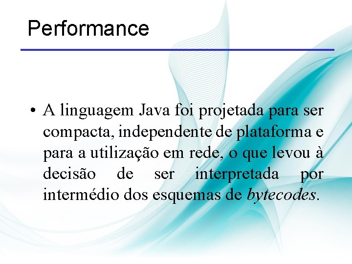 Performance • A linguagem Java foi projetada para ser compacta, independente de plataforma e