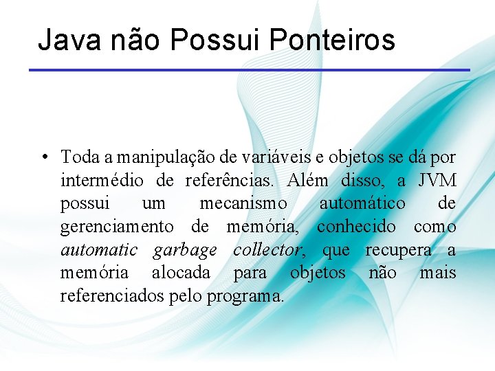 Java não Possui Ponteiros • Toda a manipulação de variáveis e objetos se dá