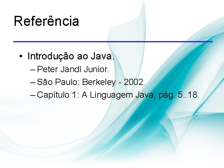 Referência • Introdução ao Java. – Peter Jandl Junior. – São Paulo: Berkeley -