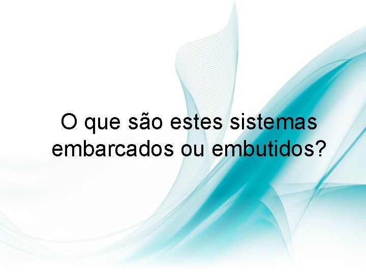 O que são estes sistemas embarcados ou embutidos? 