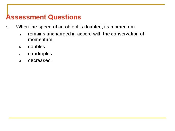 Assessment Questions 1. When the speed of an object is doubled, its momentum a.
