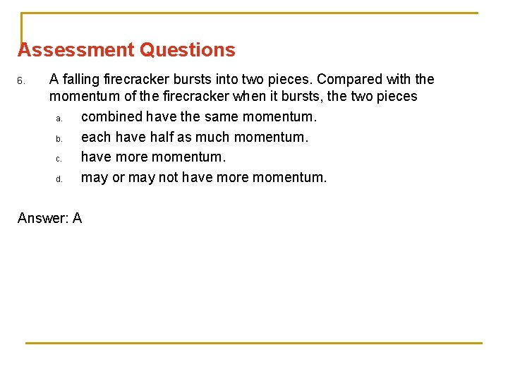 Assessment Questions 6. A falling firecracker bursts into two pieces. Compared with the momentum
