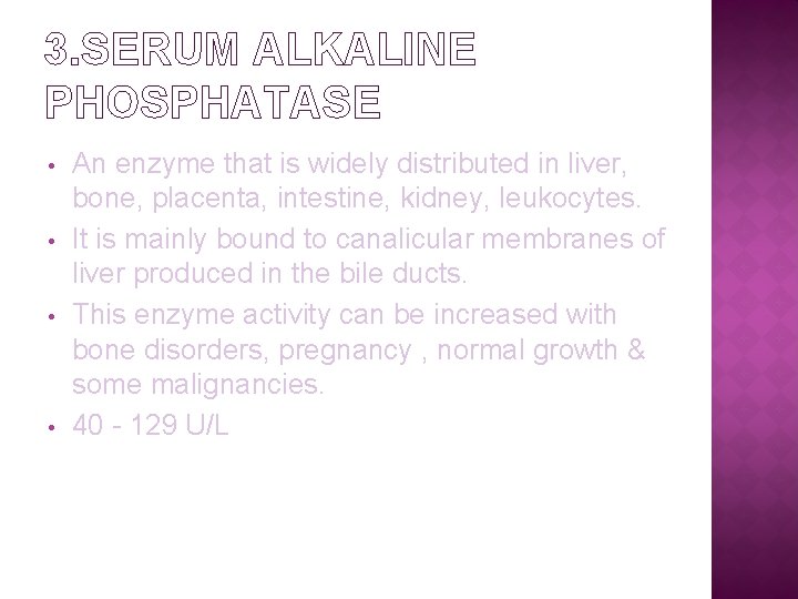 3. SERUM ALKALINE PHOSPHATASE • • An enzyme that is widely distributed in liver,