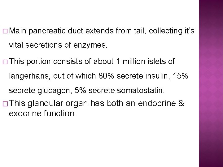 � Main pancreatic duct extends from tail, collecting it’s vital secretions of enzymes. �