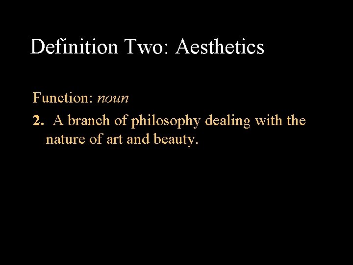 Definition Two: Aesthetics Function: noun 2. A branch of philosophy dealing with the nature