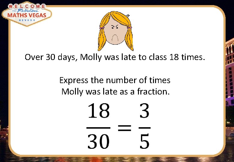 Over 30 days, Molly was late to class 18 times. Express the number of