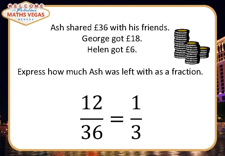 Ash shared £ 36 with his friends. George got £ 18. Helen got £
