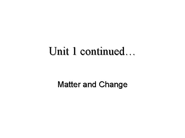 Unit 1 continued Matter and Change What is
