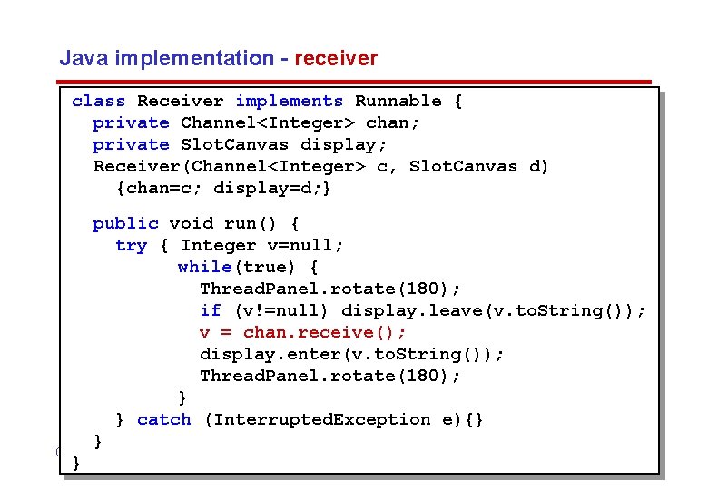 Java implementation - receiver class Receiver implements Runnable { private Channel<Integer> chan; private Slot.