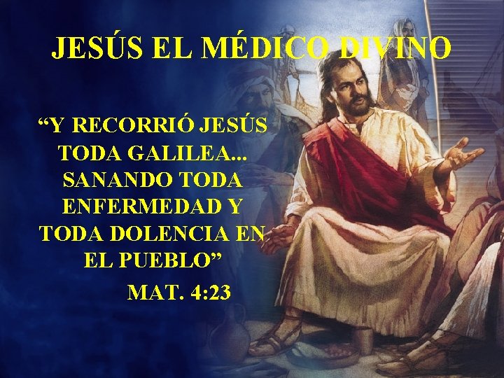 JESÚS EL MÉDICO DIVINO “Y RECORRIÓ JESÚS TODA GALILEA. . . SANANDO TODA ENFERMEDAD JESÚS EL MÉDICO DIVINO “Y RECORRIÓ JESÚS TODA GALILEA. . . SANANDO TODA ENFERMEDAD