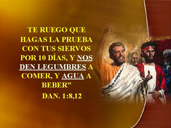 TE RUEGO QUE HAGAS LA PRUEBA CON TUS SIERVOS POR 10 DÍAS, Y NOS TE RUEGO QUE HAGAS LA PRUEBA CON TUS SIERVOS POR 10 DÍAS, Y NOS