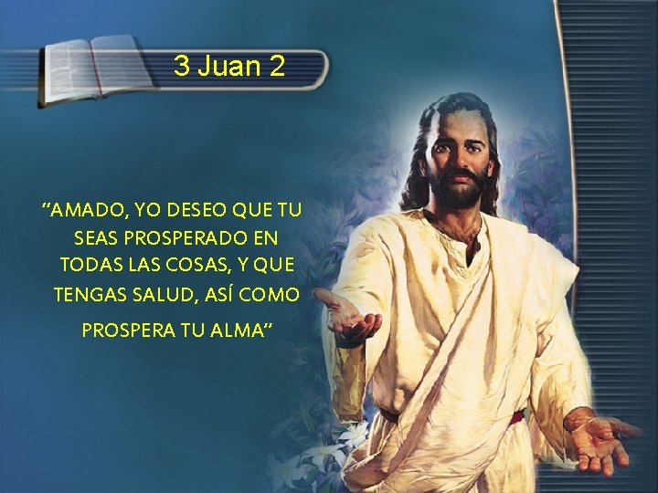 3 Juan 2 “AMADO, YO DESEO QUE TU SEAS PROSPERADO EN TODAS LAS COSAS, 3 Juan 2 “AMADO, YO DESEO QUE TU SEAS PROSPERADO EN TODAS LAS COSAS,