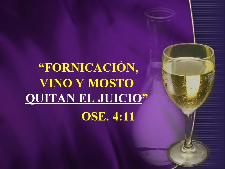 “FORNICACIÓN, VINO Y MOSTO QUITAN EL JUICIO” OSE. 4: 11 “FORNICACIÓN, VINO Y MOSTO QUITAN EL JUICIO” OSE. 4: 11