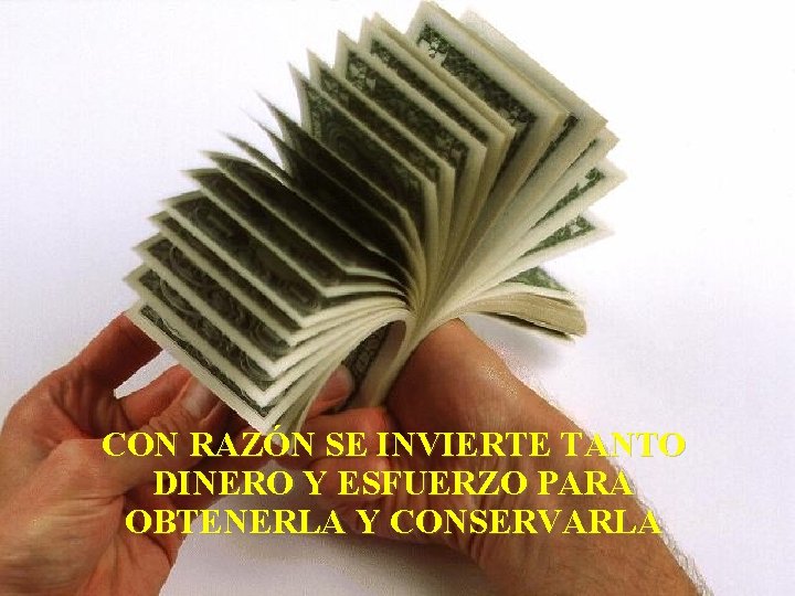 CON RAZÓN SE INVIERTE TANTO DINERO Y ESFUERZO PARA OBTENERLA Y CONSERVARLA CON RAZÓN SE INVIERTE TANTO DINERO Y ESFUERZO PARA OBTENERLA Y CONSERVARLA
