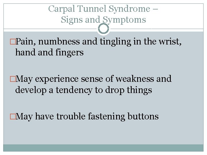 Carpal Tunnel Syndrome – Signs and Symptoms �Pain, numbness and tingling in the wrist,