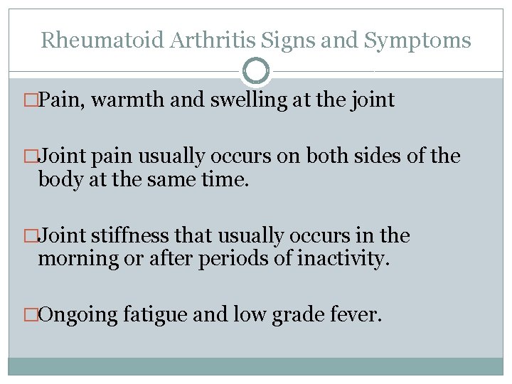 Rheumatoid Arthritis Signs and Symptoms �Pain, warmth and swelling at the joint �Joint pain