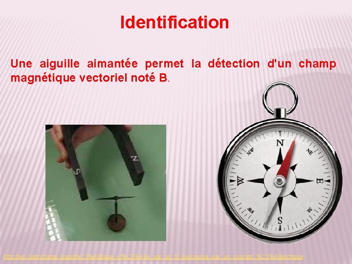 Identification Une aiguille aimantée permet la détection d'un champ magnétique vectoriel noté B. http: