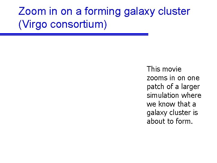 Zoom in on a forming galaxy cluster (Virgo consortium) This movie zooms in on