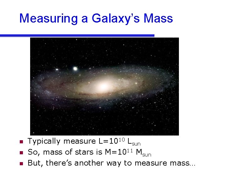 Measuring a Galaxy’s Mass n n n Typically measure L=1010 Lsun So, mass of