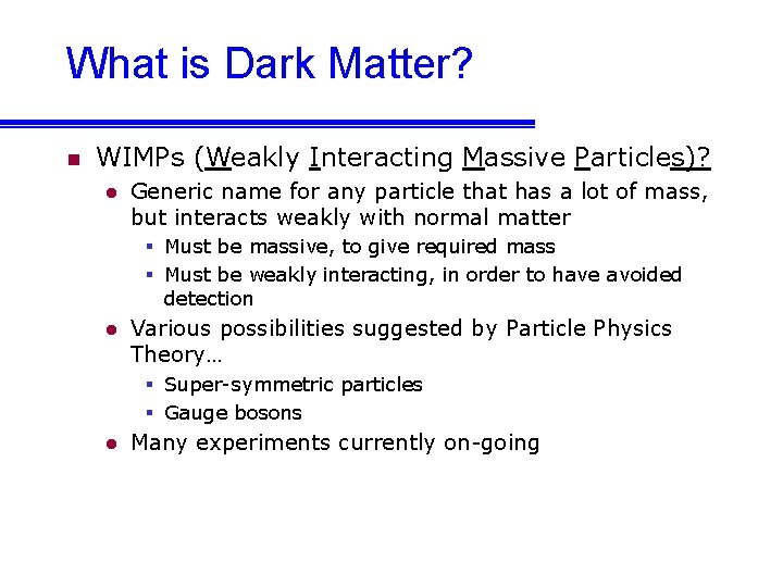 What is Dark Matter? n WIMPs (Weakly Interacting Massive Particles)? l Generic name for