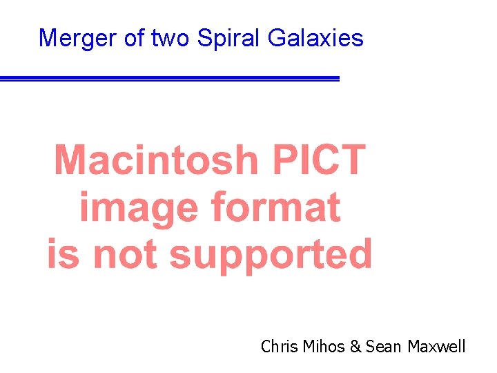 Merger of two Spiral Galaxies Chris Mihos & Sean Maxwell 