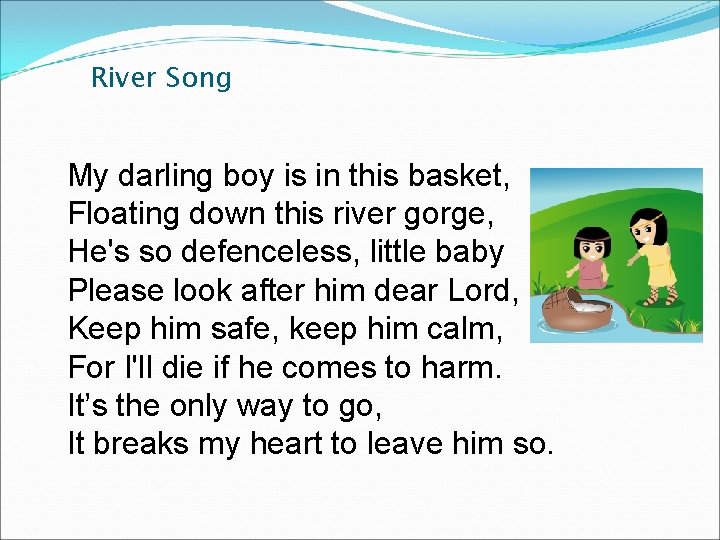 River Song My darling boy is in this basket, Floating down this river gorge, River Song My darling boy is in this basket, Floating down this river gorge,