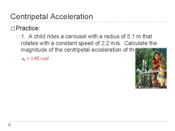 Centripetal Acceleration � Practice: � 1. A child rides a carousel with a radius