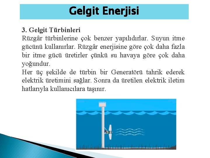 Gelgit Enerjisi 3. Gelgit Türbinleri Rüzgâr türbinlerine çok benzer yapılıdırlar. Suyun itme gücünü kullanırlar.