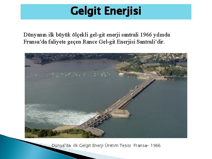 Gelgit Enerjisi Dünyanın ilk büyük ölçekli gel-git enerji santrali 1966 yılında Fransa’da faliyete geçen