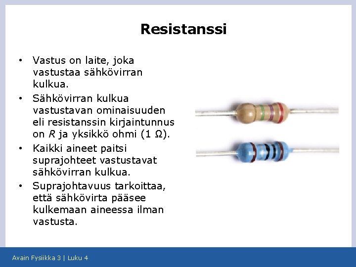 Resistanssi • • Vastus on laite, joka vastustaa sähkövirran kulkua. Sähkövirran kulkua vastustavan ominaisuuden