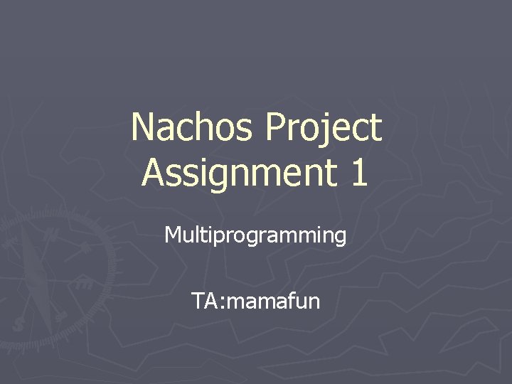 Nachos Project Assignment 1 Multiprogramming TA: mamafun 