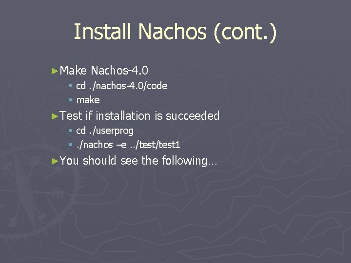 Install Nachos (cont. ) ►Make Nachos-4. 0 § cd. /nachos-4. 0/code § make ►Test