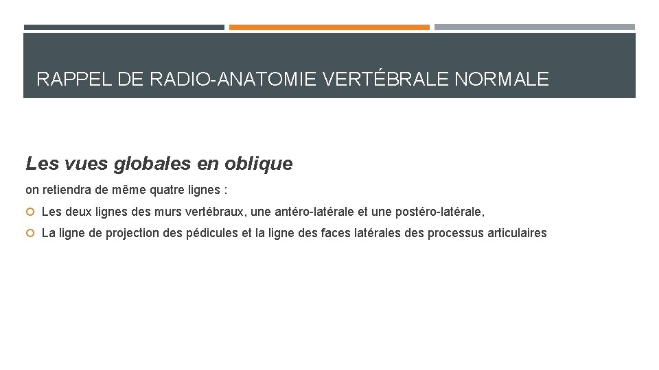 RAPPEL DE RADIO-ANATOMIE VERTÉBRALE NORMALE Les vues globales en oblique on retiendra de même RAPPEL DE RADIO-ANATOMIE VERTÉBRALE NORMALE Les vues globales en oblique on retiendra de même