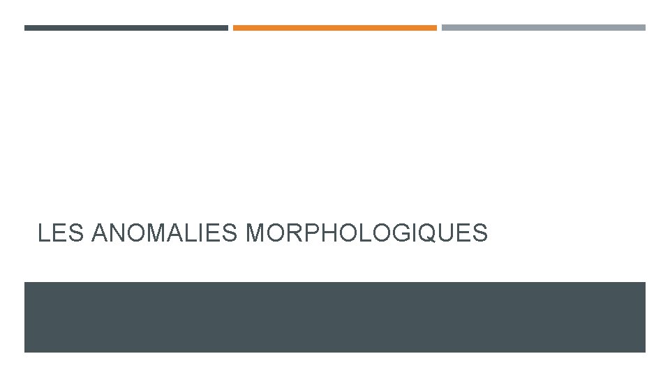 LES ANOMALIES MORPHOLOGIQUES LES ANOMALIES MORPHOLOGIQUES