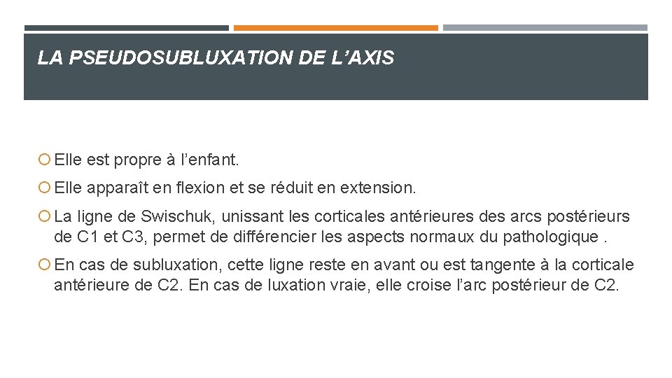 LA PSEUDOSUBLUXATION DE L’AXIS Elle est propre à l’enfant. Elle apparaît en flexion et LA PSEUDOSUBLUXATION DE L’AXIS Elle est propre à l’enfant. Elle apparaît en flexion et