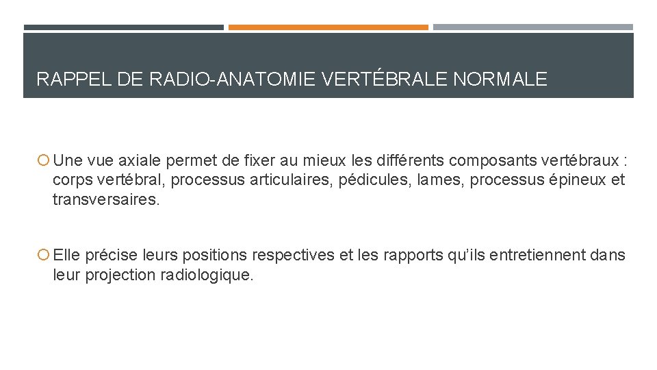 RAPPEL DE RADIO-ANATOMIE VERTÉBRALE NORMALE Une vue axiale permet de fixer au mieux les RAPPEL DE RADIO-ANATOMIE VERTÉBRALE NORMALE Une vue axiale permet de fixer au mieux les