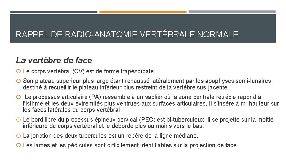 RAPPEL DE RADIO-ANATOMIE VERTÉBRALE NORMALE La vertèbre de face Le corps vertébral (CV) est RAPPEL DE RADIO-ANATOMIE VERTÉBRALE NORMALE La vertèbre de face Le corps vertébral (CV) est