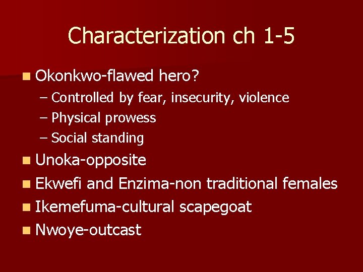 Characterization ch 1 -5 n Okonkwo-flawed hero? – Controlled by fear, insecurity, violence –