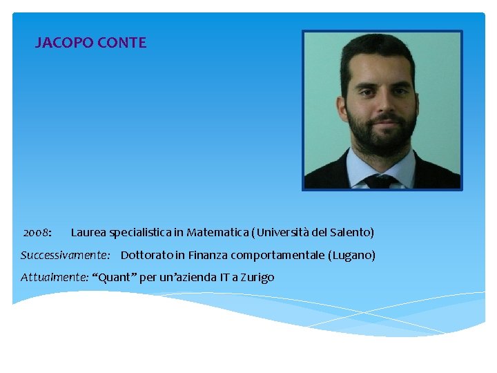 JACOPO CONTE 2008: Laurea specialistica in Matematica (Università del Salento) Successivamente: Dottorato in Finanza