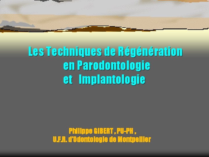 Les Techniques de Régénération en Parodontologie et Implantologie Philippe GIBERT , PU-PH , U.