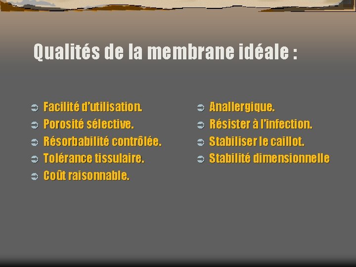 Qualités de la membrane idéale : Ü Ü Ü Facilité d’utilisation. Porosité sélective. Résorbabilité