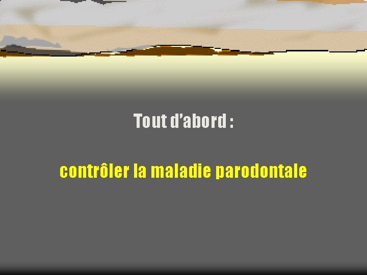 Tout d’abord : contrôler la maladie parodontale 