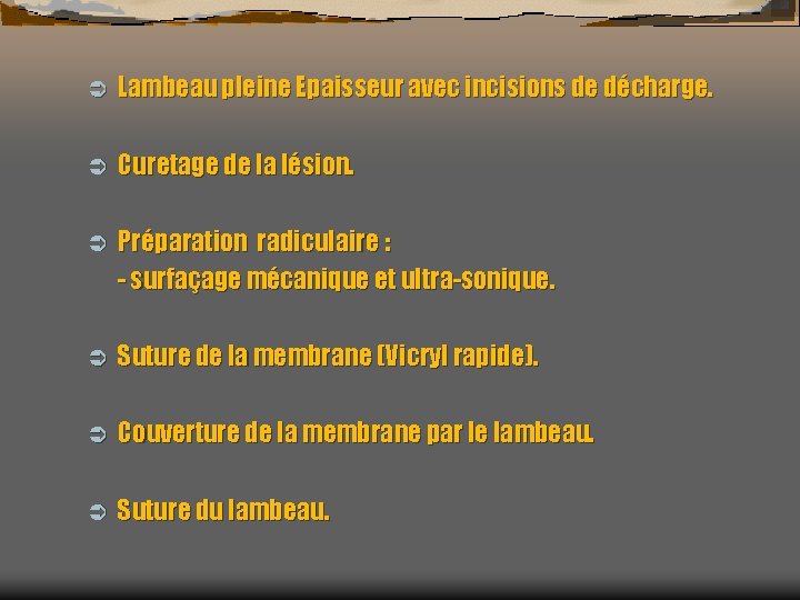 Ü Lambeau pleine Epaisseur avec incisions de décharge. Ü Curetage de la lésion. Ü